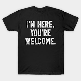 Funny Sarcasm Humor Typographic Vintage - I'm Here You're Welcome T-Shirt